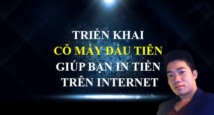 Bảo vệ: STEP 26: TRIỂN KHAI CỖ MÁY ĐẦU TIÊN GIÚP BẠN IN TIỀN TRÊN INTERNET